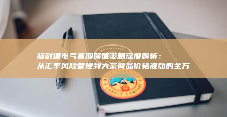 施耐德电气套期保值策略深度解析