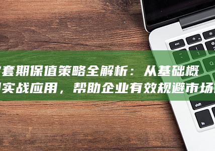 帮助企业有效规避市场价格波动风险