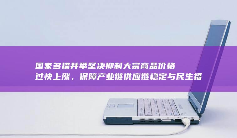 保障产业链供应链稳定与民生福祉