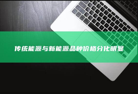 传统能源与新能源品种价格分化明显