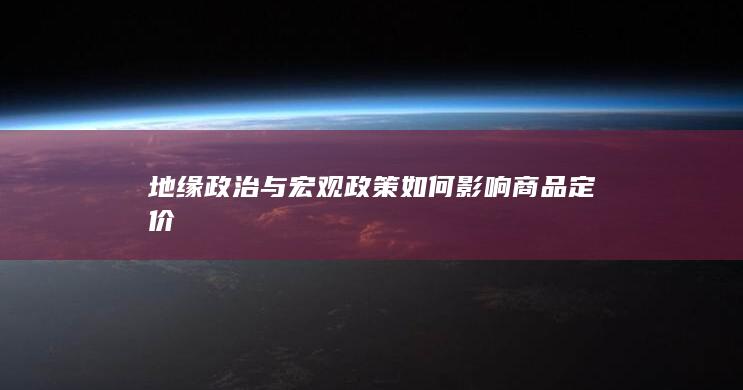 地缘政治与宏观政策如何影响商品定价