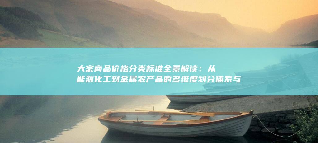 从能源化工到金属农产品的多维度划分体系与市场应用逻辑解析