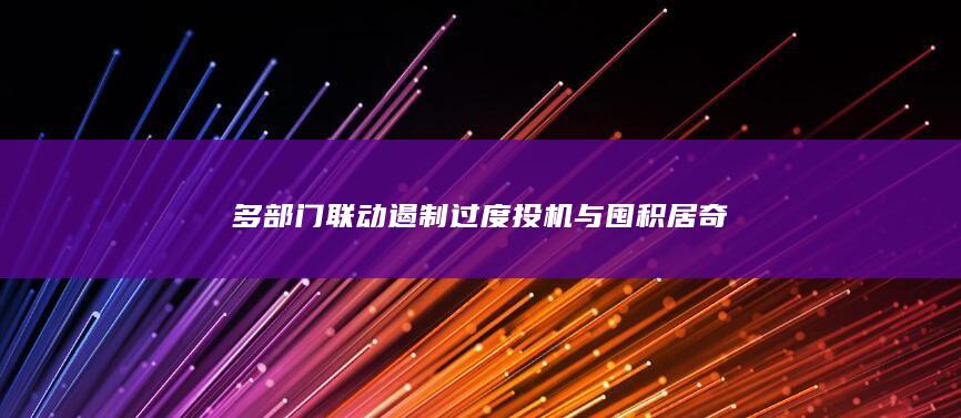 多部门联动遏制过度投机与囤积居奇