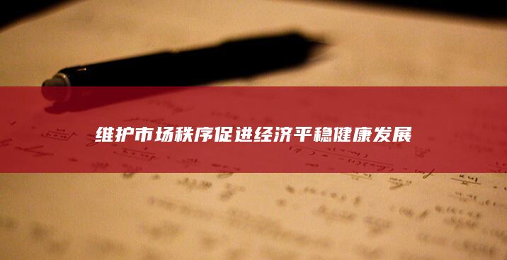 维护市场秩序促进经济平稳健康发展