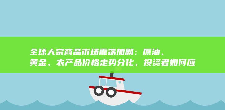 全球大宗商品市场震荡加剧