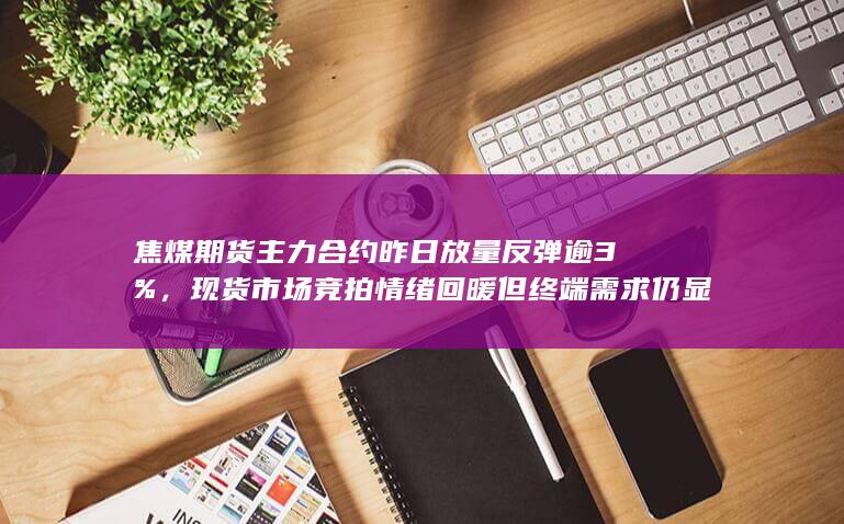 现货市场竞拍情绪回暖但终端需求仍显疲弱
