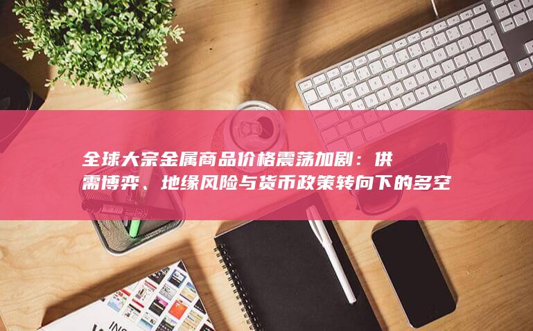地缘风险与货币政策转向下的多空拉锯与后市展望