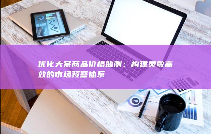 构建灵敏高效的市场预警体系