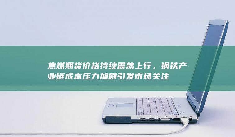 焦煤期货价格持续震荡上行