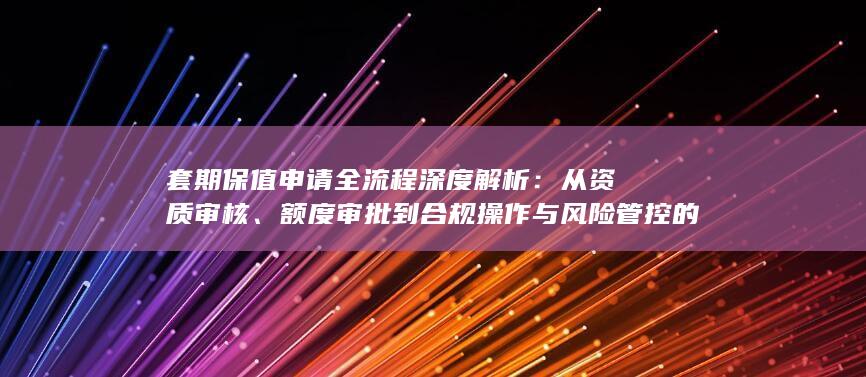 额度审批到合规操作与风险管控的完整实务指南