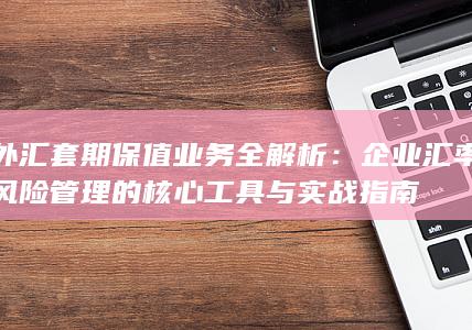 外汇套期保值业务全解析