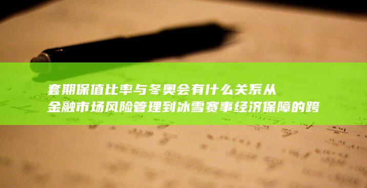 套期保值比率与冬奥会有什么关系从金融市场风险管理到冰雪赛事经济保障的跨领域解析