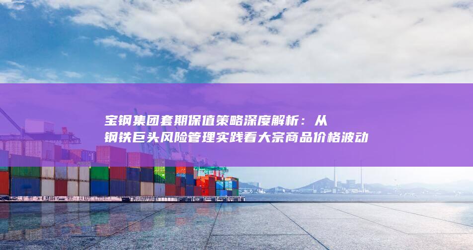 宝钢集团套期保值策略深度解析