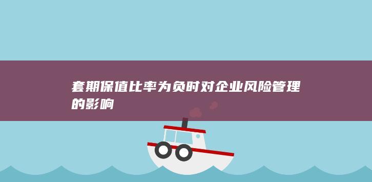套期保值比率为负时对企业风险管理的影响