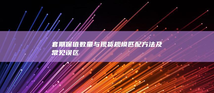 套期保值数量与现货规模匹配方法及常见误区