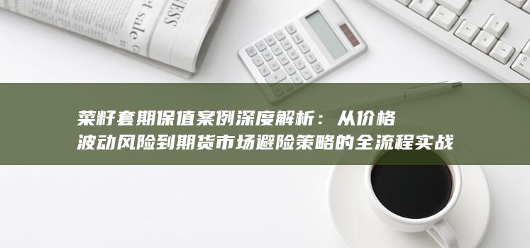 从价格波动风险到期货市场避险策略的全流程实战指南