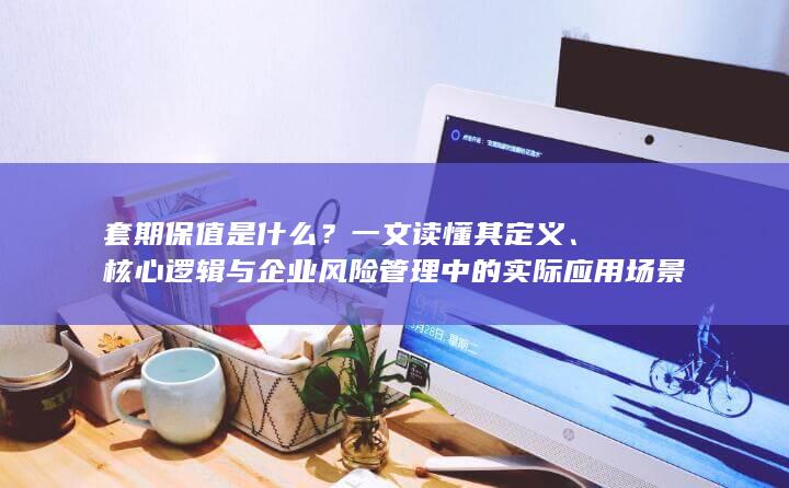 核心逻辑与企业风险管理中的实际应用场景