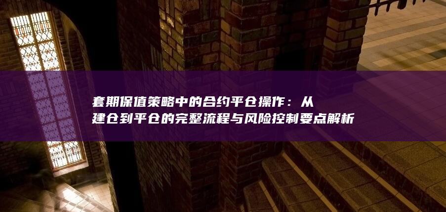 从建仓到平仓的完整流程与风险控制要点解析