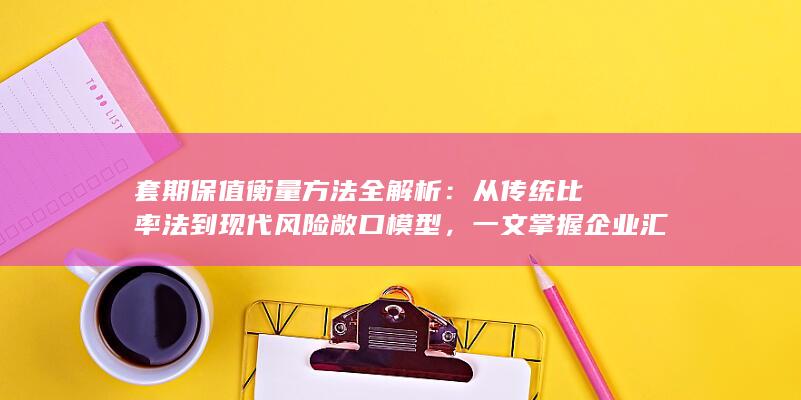 一文掌握企业汇率与商品价格风险对冲效果评估的核心技术