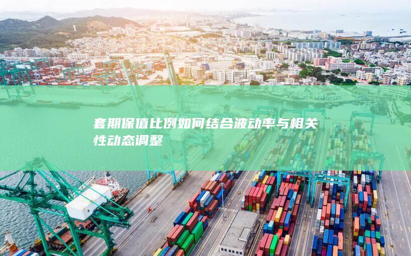 套期保值比例如何结合波动率与相关性动态调整