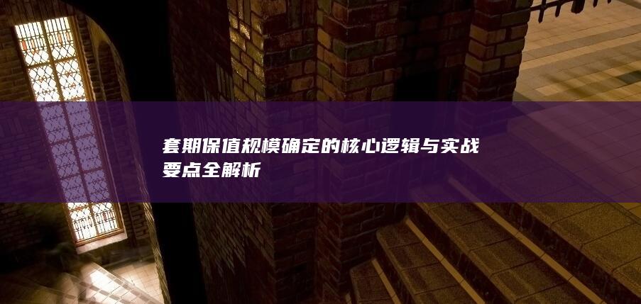 套期保值规模确定的核心逻辑与实战要点全解析