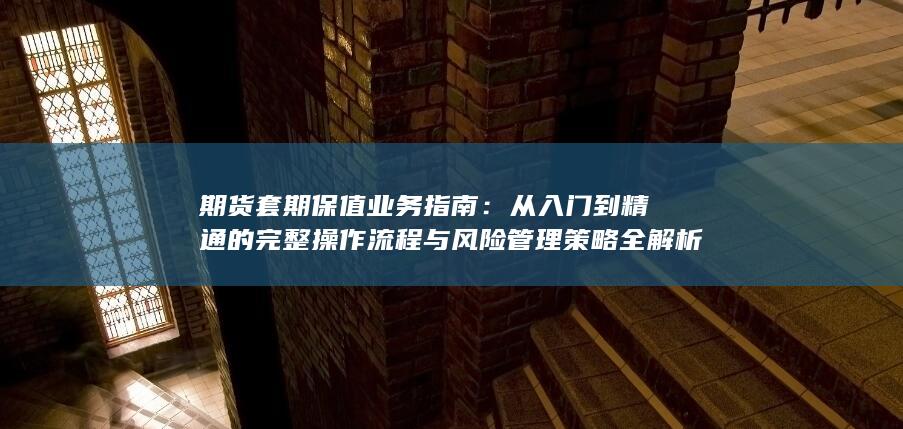 从入门到精通的完整操作流程与风险管理策略全解析