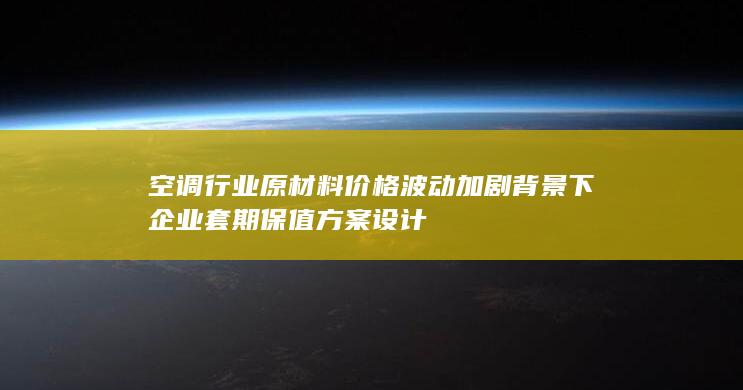 空调行业原材料价格波动加剧背景下企业套期保值方案设计