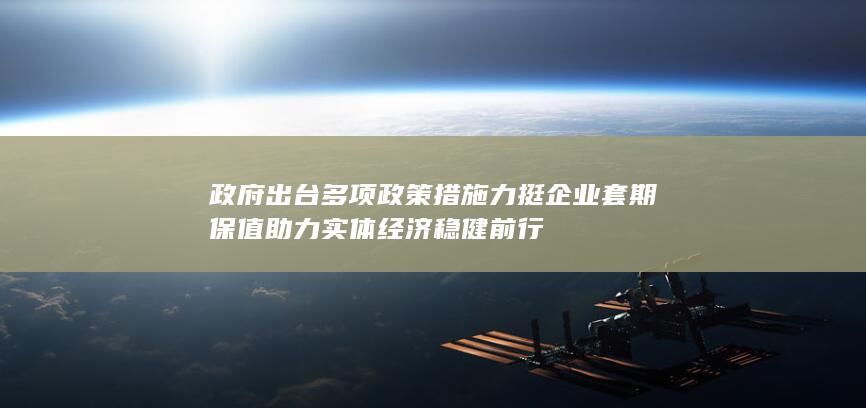 政府出台多项政策措施力挺企业套期保值