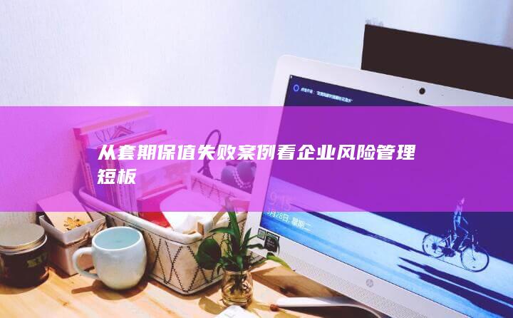从套期保值失败案例看企业风险管理短板