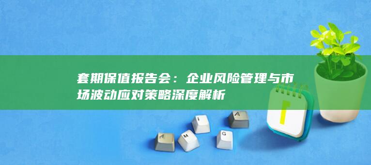 企业风险管理与市场波动应对策略深度解析