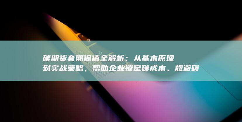 帮助企业锁定碳成本