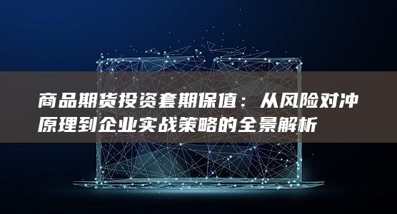 从风险对冲原理到企业实战策略的全景解析