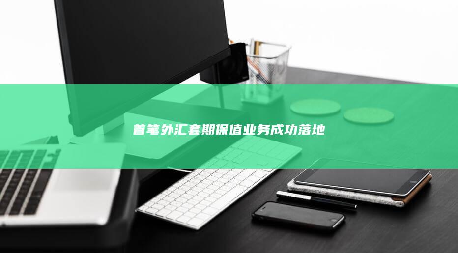 首笔外汇套期保值业务成功落地