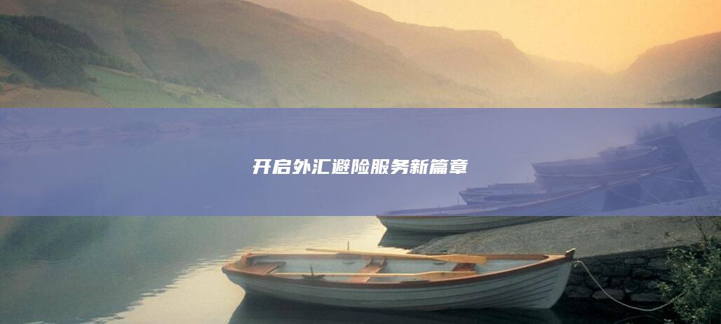 开启外汇避险服务新篇章