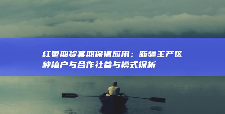 新疆主产区种植户与合作社参与模式探析