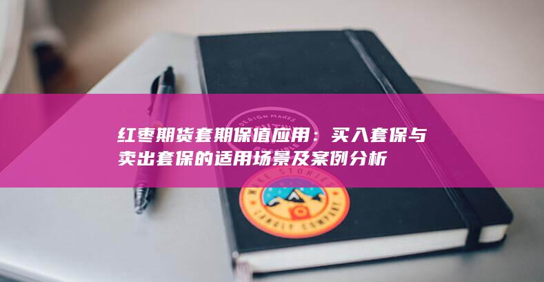 买入套保与卖出套保的适用场景及案例分析