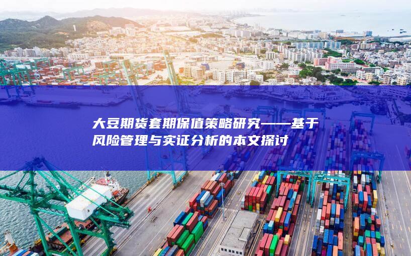 大豆期货套期保值策略研究——基于风险管理与实证分析的本文探讨