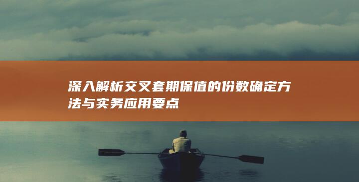 深入解析交叉套期保值的份数确定方法与实务应用要点