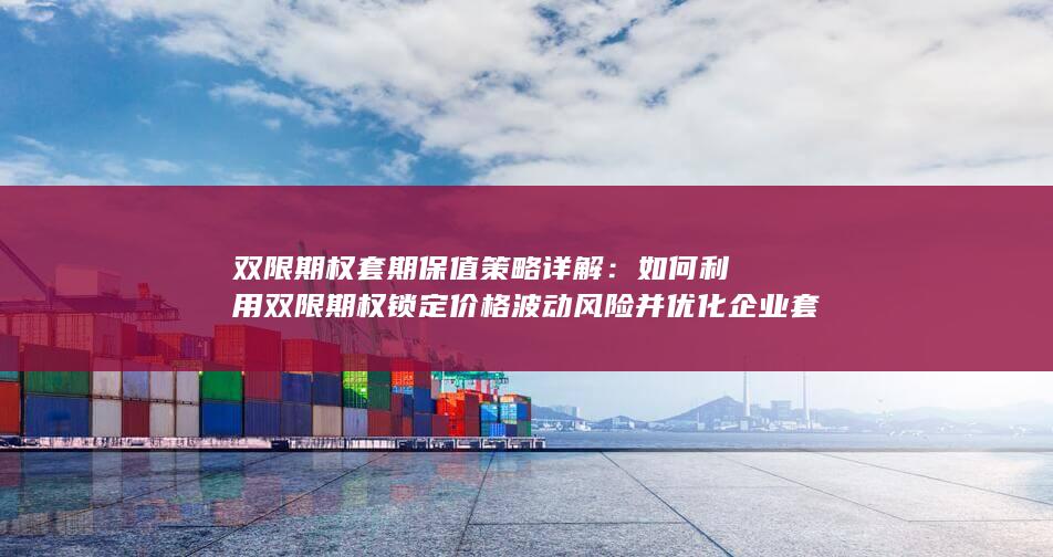 如何利用双限期权锁定价格波动风险并优化企业套保成本