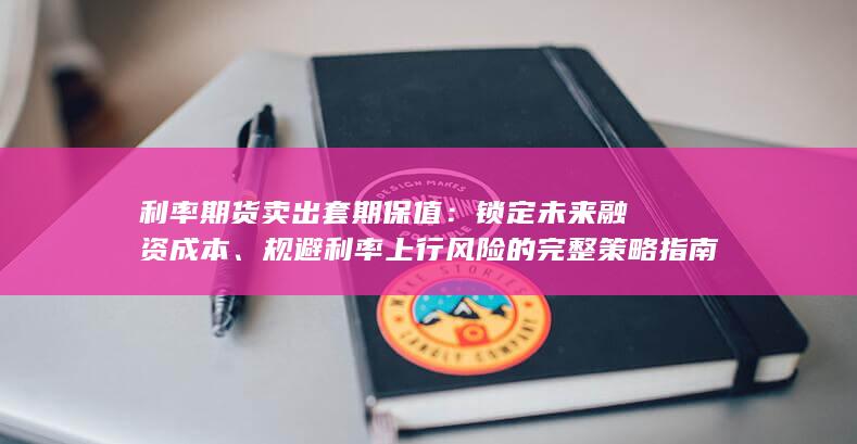 规避利率上行风险的完整策略指南