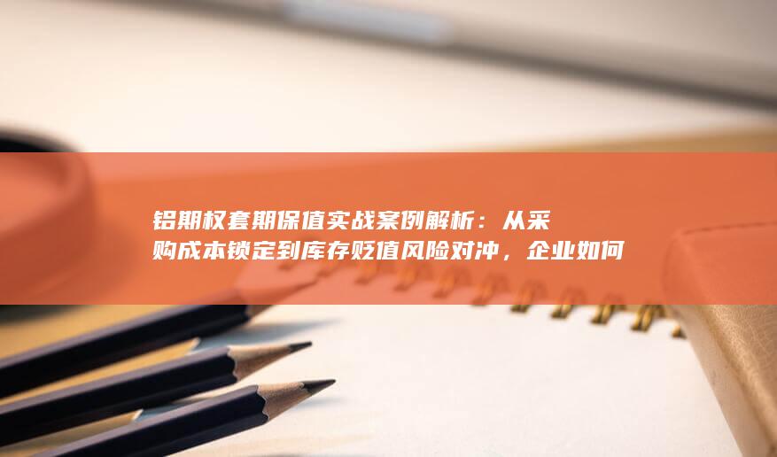 铝期权套期保值实战案例解析