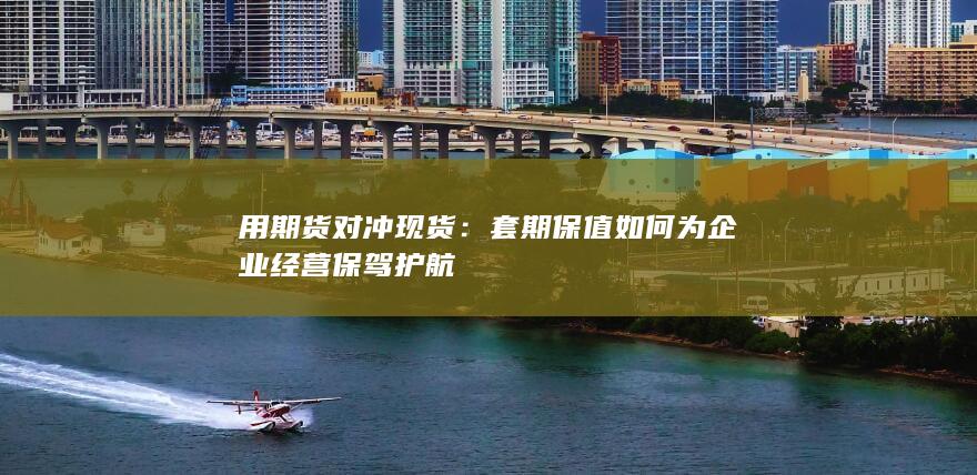 套期保值如何为企业经营保驾护航