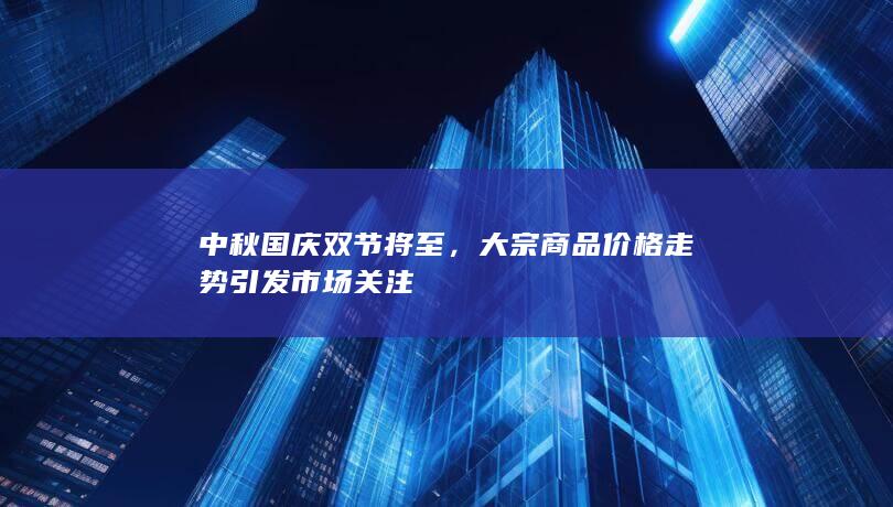 大宗商品价格走势引发市场关注