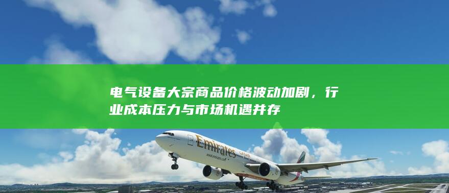 电气设备大宗商品价格波动加剧