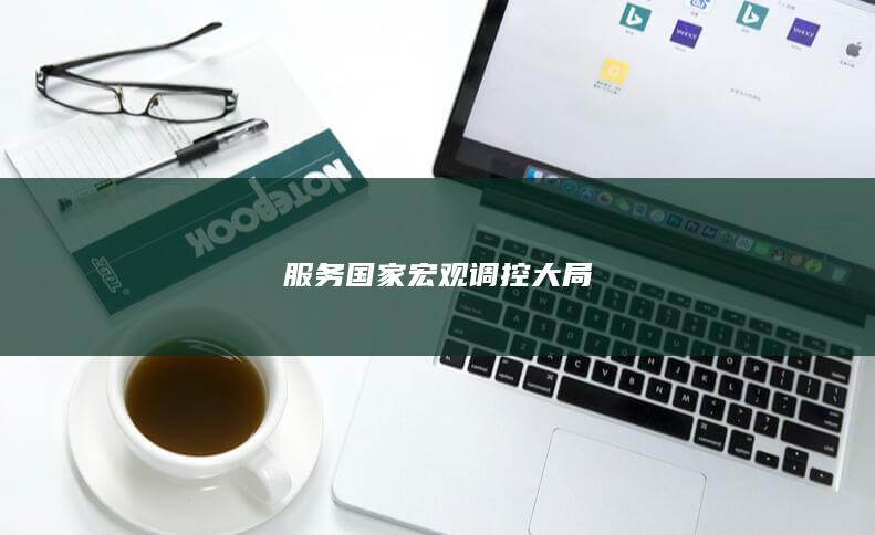 服务国家宏观调控大局