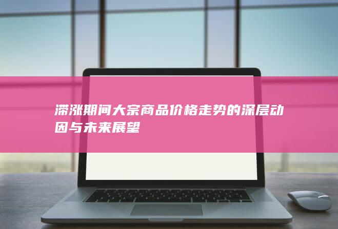 滞涨期间大宗商品价格走势的深层动因与未来展望
