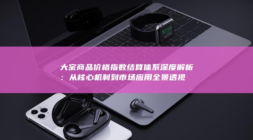 大宗商品价格指数结算体系深度解析