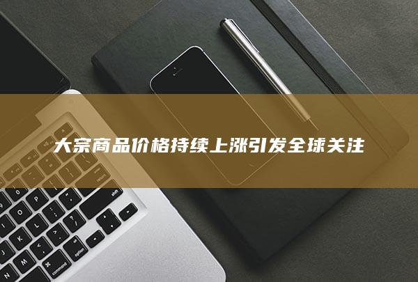 大宗商品价格持续上涨引发全球关注