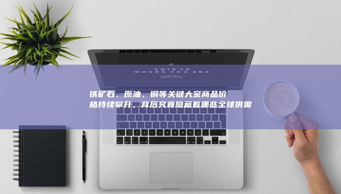 铜等关键大宗商品价格持续攀升