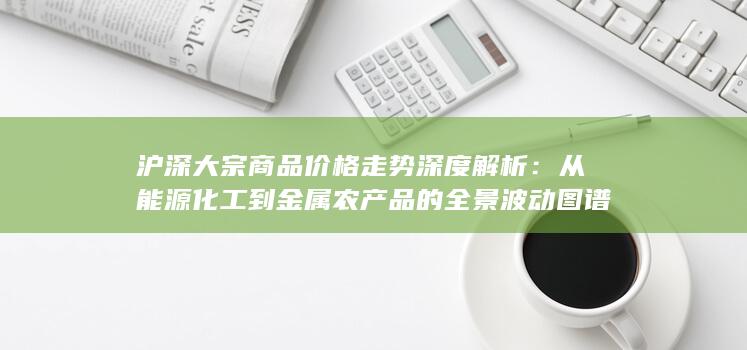 沪深大宗商品价格走势深度解析